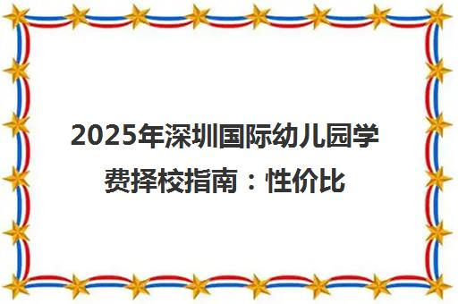 2025年深圳国际幼儿园学费择校指南 性价比优选与入学攻略
