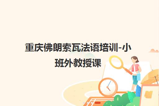 重庆佛朗索瓦法语培训-小班外教授课 重庆佛朗索瓦法语培训-小班外教授课