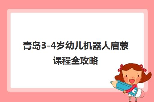 青岛3-4岁幼儿机器人启蒙课程全攻略 青岛3-4岁幼儿机器人启蒙课程全攻略
