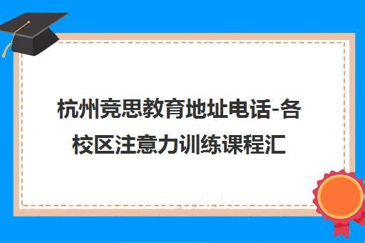 杭州竞思教育地址电话-各校区注意力训练课程汇总 杭州竞思教育地址电话-各校区注意力训练课程汇总