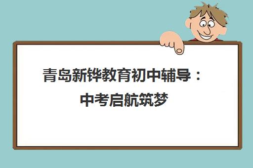 青岛新铧教育初中辅导 中考启航筑梦 智胜未来之路