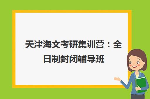 天津海文考研集训营:全日制封闭辅导班 天津海文考研集训营:全日制封闭辅导班