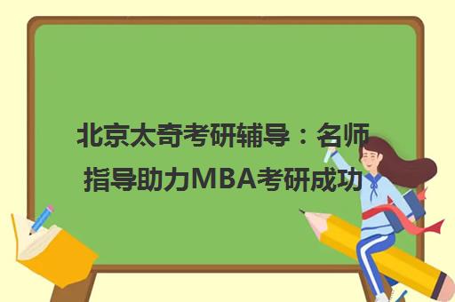 北京太奇考研辅导 名师指导助力MBA考研成功