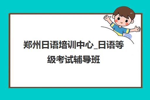 郑州日语培训中心_日语等级考试辅导班 郑州日语培训中心_日语等级考试辅导班