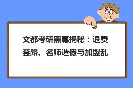 文都考研黑幕揭秘 退费套路、名师造假与加盟乱象