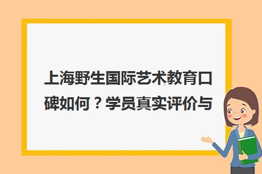 上海野生国际艺术教育口碑如何？学员真实评价与课程优势深度解析