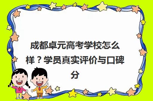 成都卓元高考学校怎么样?学员真实评价与口碑分析 成都卓元高考学校怎么样?学员真实评价与口碑分析