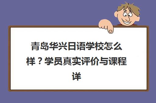 青岛华兴日语学校怎么样？学员真实评价与课程详情
