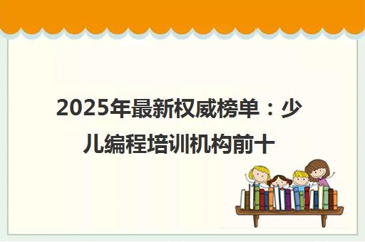 2025年最新权威榜单 少儿编程培训机构前十排名重磅发布 2025年最新权威榜单 少儿编程培训机构前十排名重磅发布