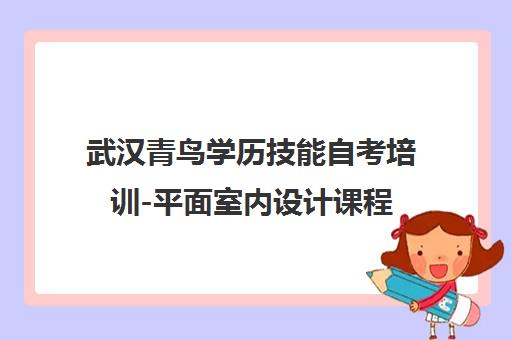 武汉青鸟学历技能自考培训-平面室内设计课程 武汉青鸟学历技能自考培训-平面室内设计课程