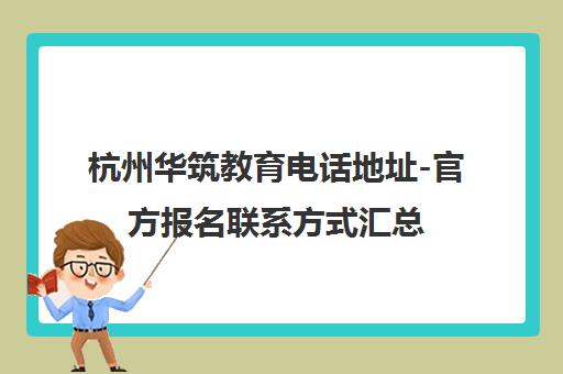 杭州华筑教育电话地址-官方报名联系方式汇总 杭州华筑教育电话地址-官方报名联系方式汇总