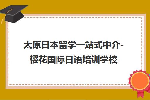 太原日本留学一站式中介-樱花国际日语培训学校