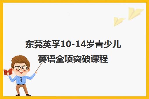 东莞英孚10-14岁青少儿英语全项突破课程