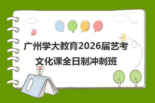 广州学大教育2026届艺考文化课全日制冲刺班招生开启 广州学大教育2026届艺考文化课全日制冲刺班招生开启