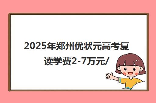 2025年郑州优状元高考复读学费2-7万元/年附收费标准