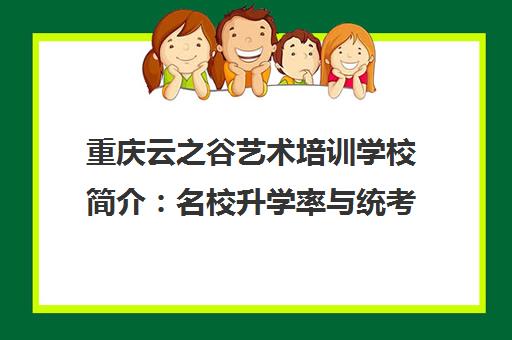 重庆云之谷艺术培训学校简介 名校升学率与统考状元摇篮 重庆云之谷艺术培训学校简介 名校升学率与统考状元摇篮