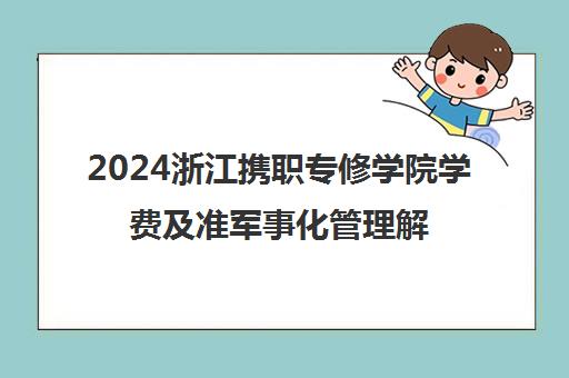 2024浙江携职专修学院学费及准军事化管理解析 2024浙江携职专修学院学费及准军事化管理解析
