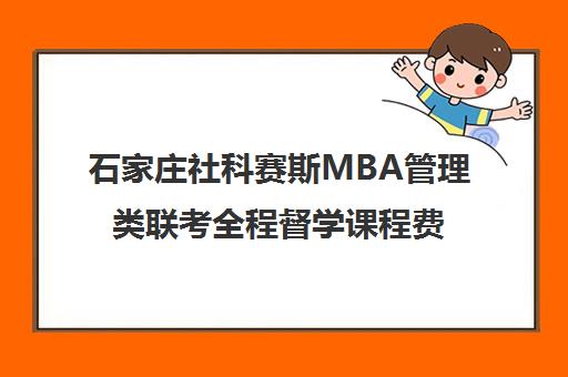 石家庄社科赛斯MBA管理类联考全程督学课程费用地址一览 石家庄社科赛斯MBA管理类联考全程督学课程费用地址一览