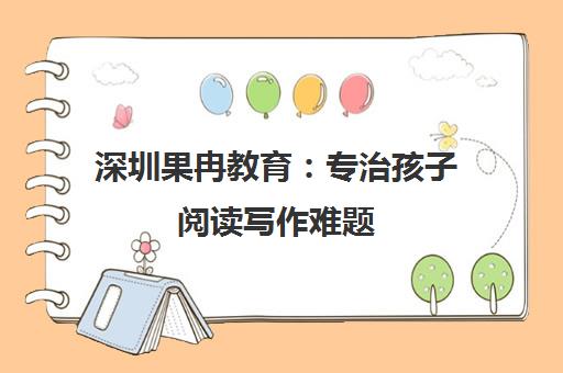 深圳果冉教育 专治孩子阅读写作难题 快速提升语文成绩
