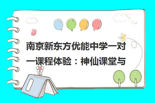 南京新东方优能中学一对一课程体验 神仙课堂与贴心教学 南京新东方优能中学一对一课程体验 神仙课堂与贴心教学