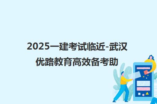 2025一建考试临近-武汉优路教育高效备考助冲刺