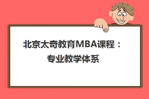 北京太奇教育MBA课程 专业教学体系 突破传统联考瓶颈