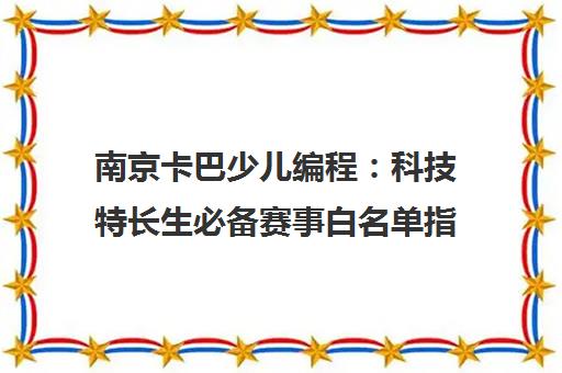 南京卡巴少儿编程 科技特长生必备赛事白名单指南
