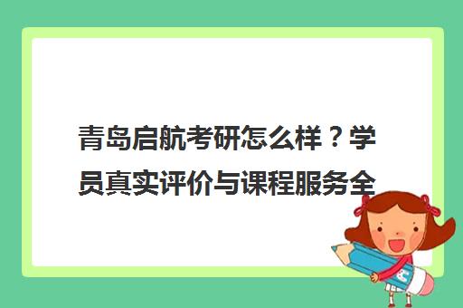 青岛启航考研怎么样？学员真实评价与课程服务全解析