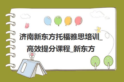 济南新东方托福雅思培训_高效提分课程_新东方官方学校
