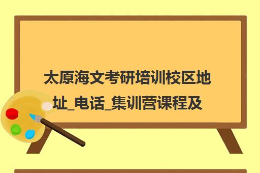 太原海文考研培训校区地址_电话_集训营课程及学费介绍[正规机构]