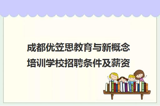 成都优笠思教育与新概念培训学校招聘条件及薪资待遇 成都优笠思教育与新概念培训学校招聘条件及薪资待遇