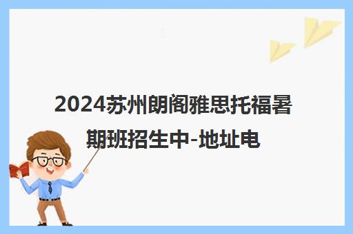 2024苏州朗阁雅思托福暑期班招生中-地址电话课程详情 2024苏州朗阁雅思托福暑期班招生中-地址电话课程详情