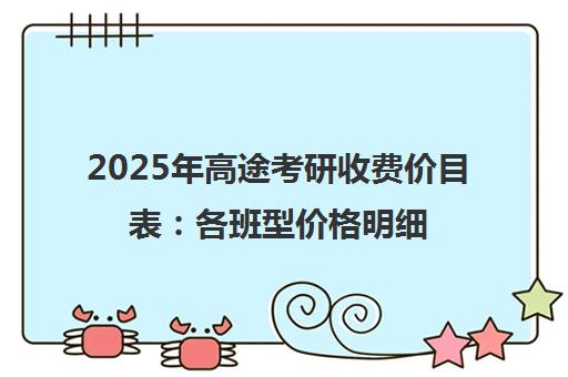 2025年高途考研收费价目表 各班型价格明细一览 2025年高途考研收费价目表 各班型价格明细一览
