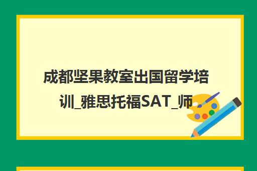 成都坚果教室出国留学培训_雅思托福SAT_师资课程