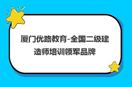 厦门优路教育-全国二级建造师培训领军品牌