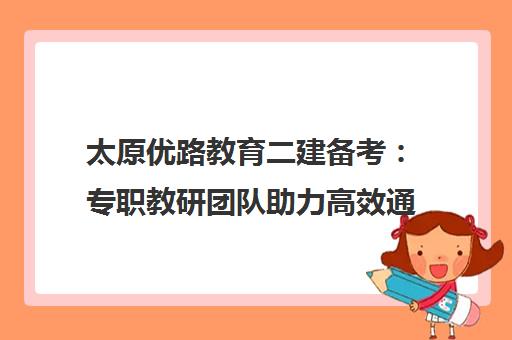 太原优路教育二建备考 专职教研团队助力高效通关 太原优路教育二建备考 专职教研团队助力高效通关