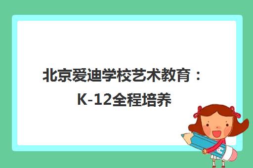 北京爱迪学校艺术教育 K-12全程培养 定制未来