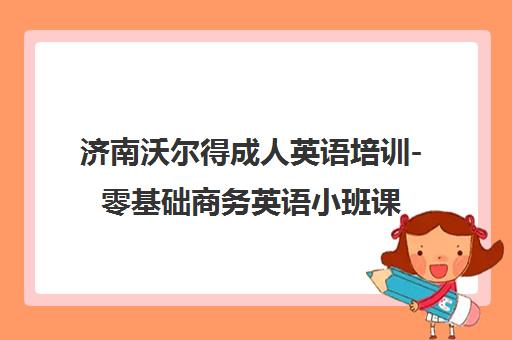 济南沃尔得成人英语培训-零基础商务英语小班课-外教口语教学 济南沃尔得成人英语培训-零基础商务英语小班课-外教口语教学
