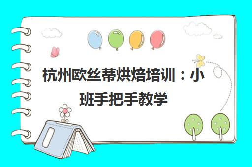 杭州欧丝蒂烘焙培训 小班手把手教学 零基础至创业一站式培养