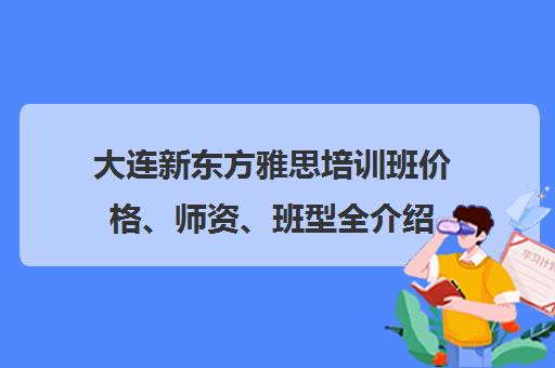 大连新东方雅思培训班价格、师资、班型全介绍