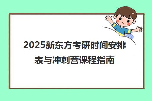 2025新东方考研时间安排表与冲刺营课程指南