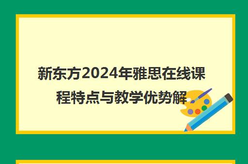 新东方2024年雅思在线课程特点与教学优势解析