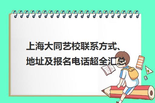 上海大同艺校联系方式、地址及报名电话超全汇总(2025最新)