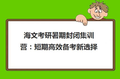 海文考研暑期封闭集训营 短期高效备考新选择