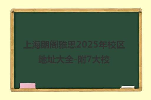 上海朗阁雅思2025年校区地址大全-附7大校区交通指南