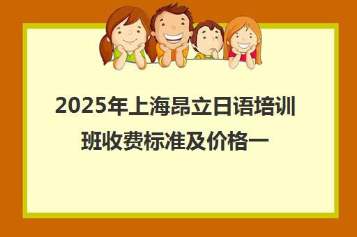 2025年上海昂立日语培训班收费标准及价格一览【最新】