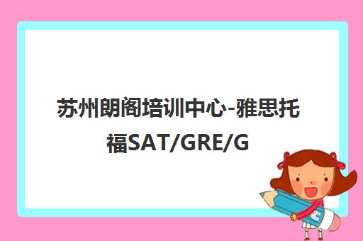 苏州朗阁培训中心-雅思托福SAT/GRE/GMAT培训地址电话 苏州朗阁培训中心-雅思托福SAT/GRE/GMAT培训地址电话