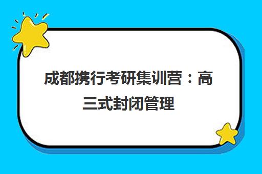 成都携行考研集训营 高三式封闭管理 高效备考之选