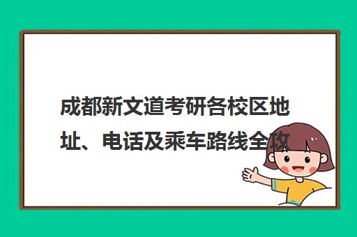 成都新文道考研各校区地址、电话及乘车路线全攻略 成都新文道考研各校区地址、电话及乘车路线全攻略
