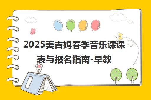 2025美吉姆春季音乐课课表与报名指南-早教课程中心